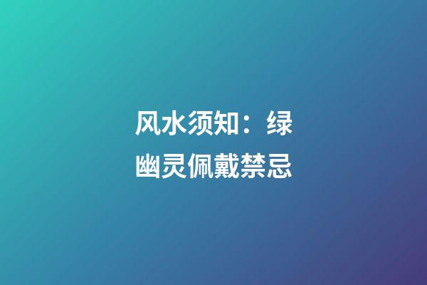 风水须知：绿幽灵佩戴禁忌