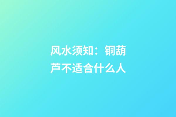 风水须知：铜葫芦不适合什么人