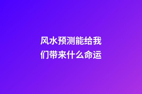 风水预测能给我们带来什么命运