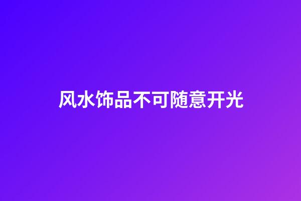 风水饰品不可随意开光
