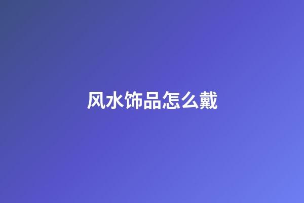 风水饰品怎么戴