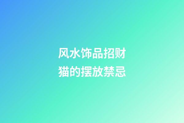 风水饰品招财猫的摆放禁忌