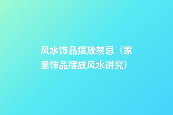 风水饰品摆放禁忌（家里饰品摆放风水讲究）