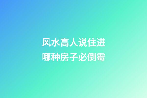 风水高人说住进哪种房子必倒霉