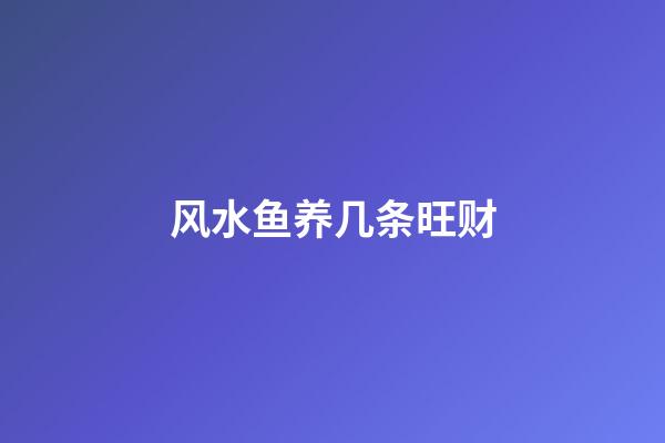 风水鱼养几条旺财