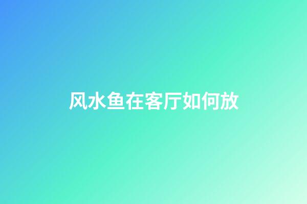 风水鱼在客厅如何放