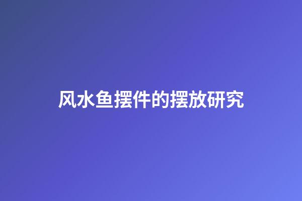 风水鱼摆件的摆放研究