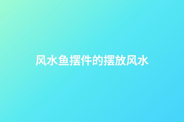 风水鱼摆件的摆放风水