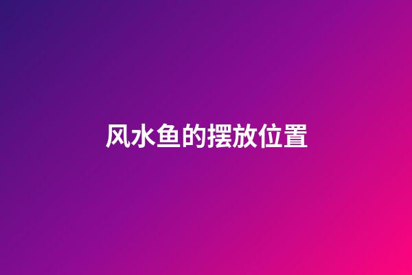风水鱼的摆放位置