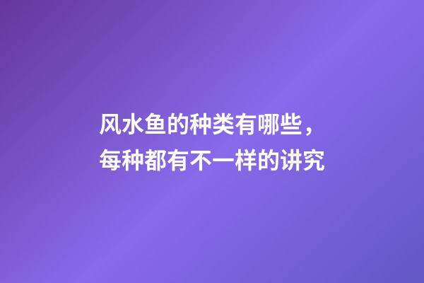 风水鱼的种类有哪些，每种都有不一样的讲究