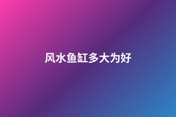 风水鱼缸多大为好