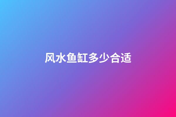 风水鱼缸多少合适
