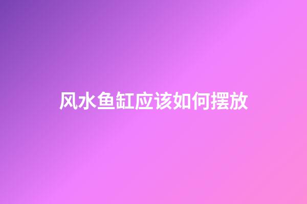 风水鱼缸应该如何摆放