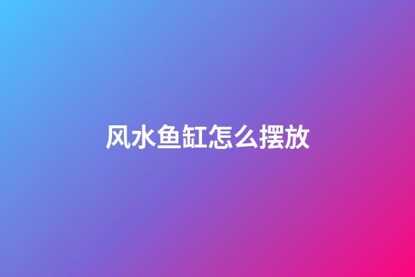 风水鱼缸怎么摆放