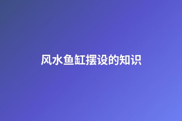 风水鱼缸摆设的知识