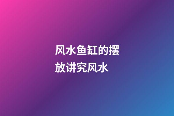 风水鱼缸的摆放讲究风水