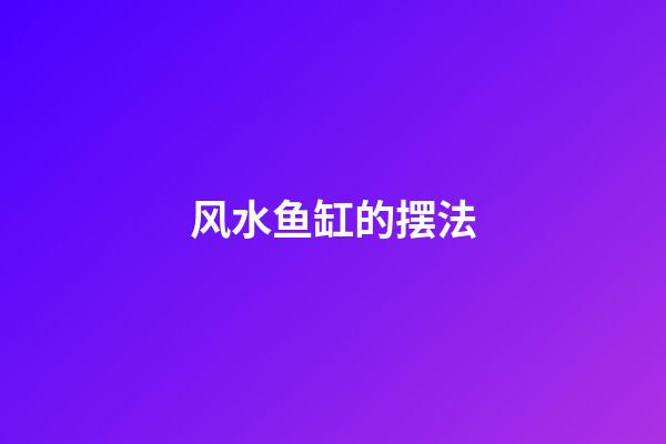 风水鱼缸的摆法