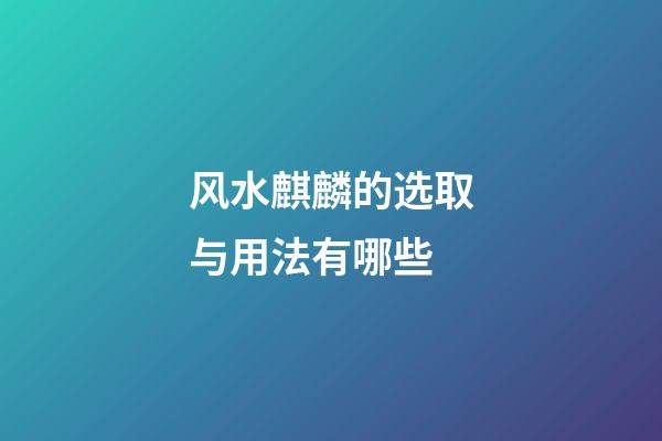 风水麒麟的选取与用法有哪些?