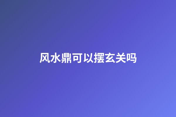 风水鼎可以摆玄关吗