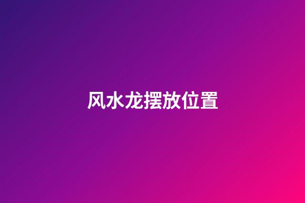 风水龙摆放位置