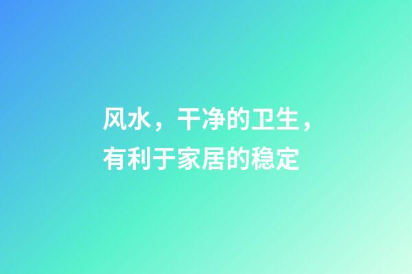 风水，干净的卫生，有利于家居的稳定