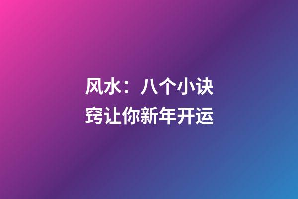 风水：八个小诀窍让你新年开运