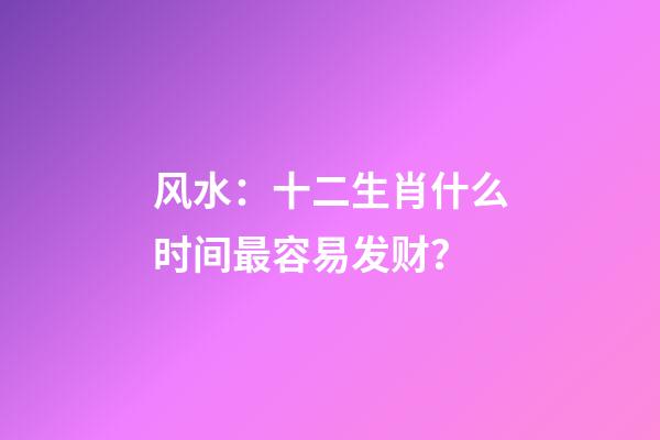 风水：十二生肖什么时间最容易发财？