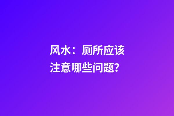 风水：厕所应该注意哪些问题？