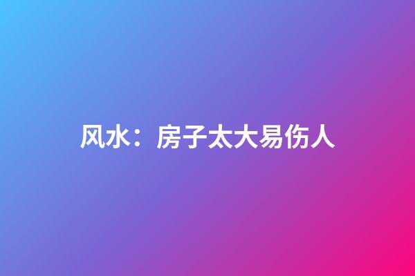 风水：房子太大易伤人