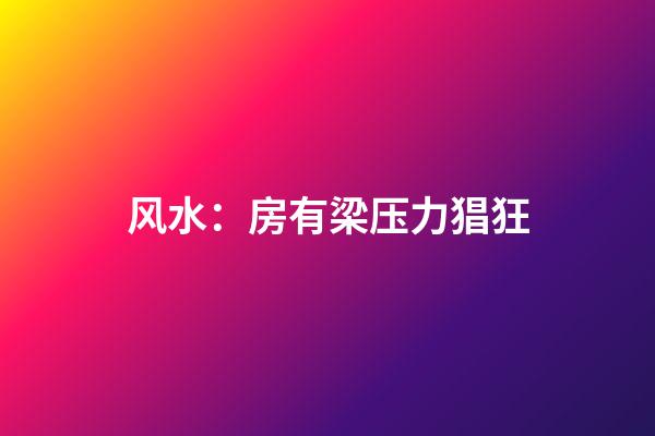 风水：房有梁压力猖狂