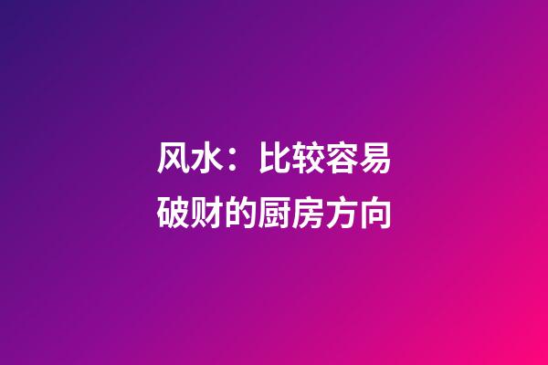 风水：比较容易破财的厨房方向