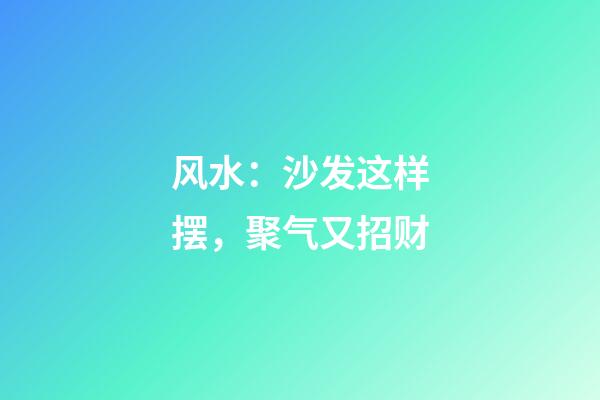 风水：沙发这样摆，聚气又招财