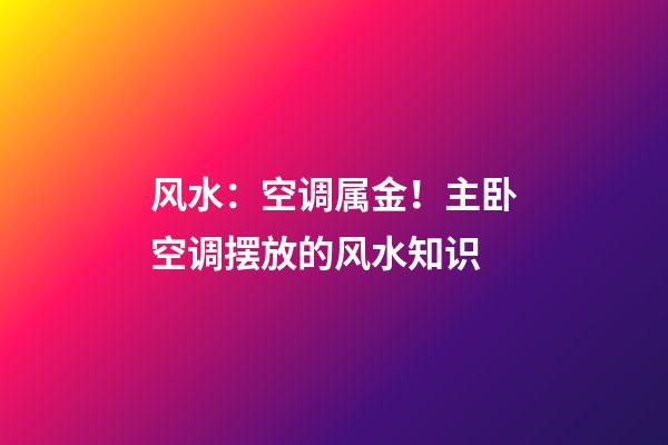 风水：空调属金！主卧空调摆放的风水知识
