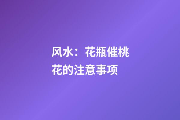 风水：花瓶催桃花的注意事项