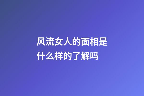 风流女人的面相是什么样的了解吗