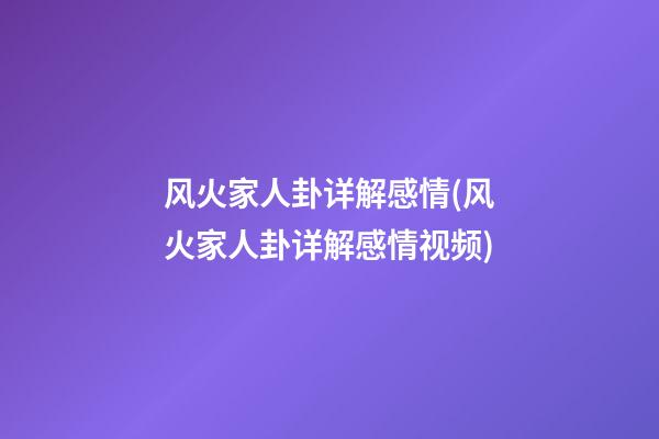 风火家人卦详解感情(风火家人卦详解感情视频)
