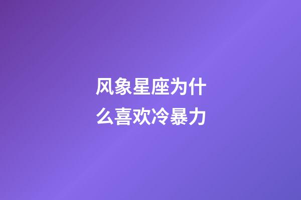 风象星座为什么喜欢冷暴力-第1张-星座运势-玄机派