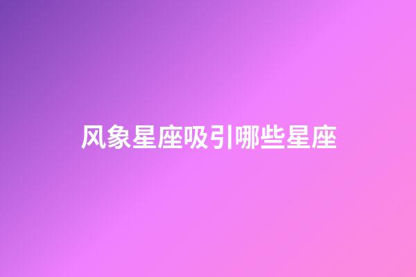 风象星座吸引哪些星座-第1张-星座运势-玄机派