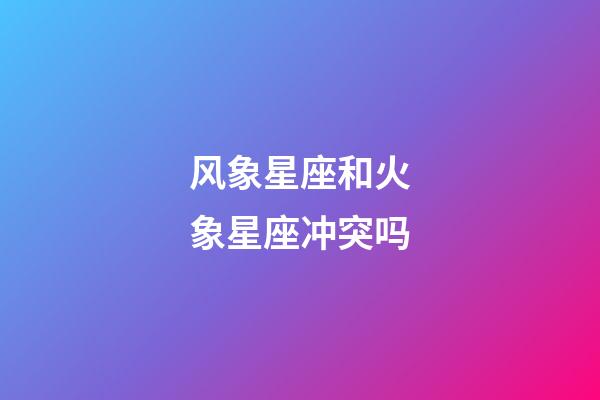 风象星座和火象星座冲突吗-第1张-星座运势-玄机派