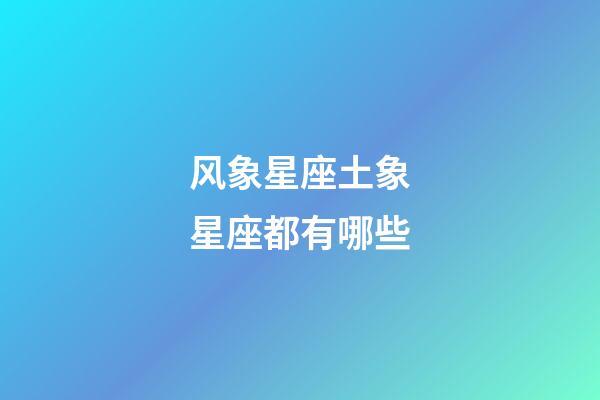 风象星座土象星座都有哪些-第1张-星座运势-玄机派