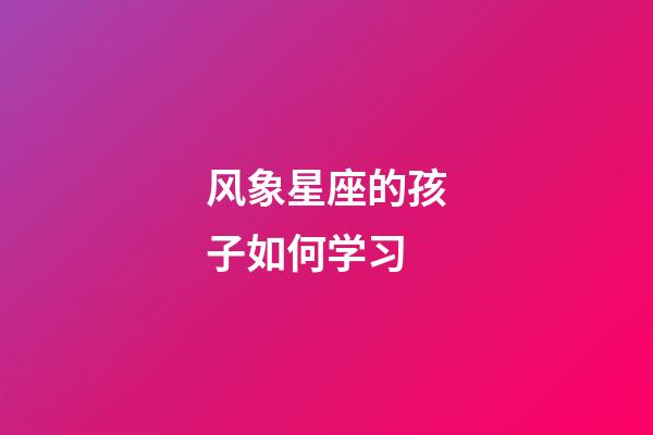 风象星座的孩子如何学习-第1张-星座运势-玄机派