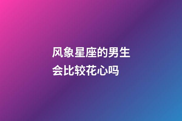 风象星座的男生会比较花心吗-第1张-星座运势-玄机派