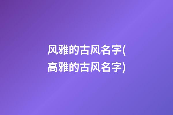 风雅的古风名字(高雅的古风名字)