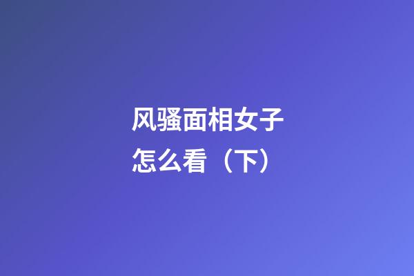 风骚面相女子怎么看（下）