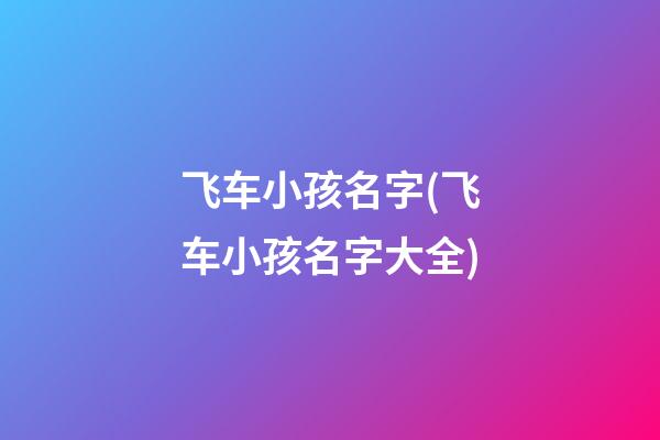 飞车小孩名字(飞车小孩名字大全)