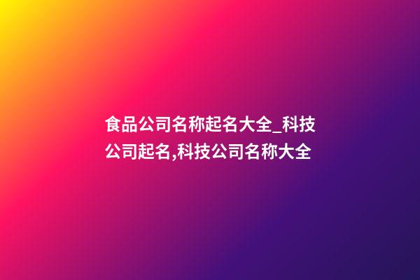 食品公司名称起名大全_科技公司起名,科技公司名称大全-第1张-公司起名-玄机派
