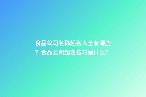 食品公司名称起名大全有哪些？食品公司起名技巧是什么？-第1张-公司起名-玄机派