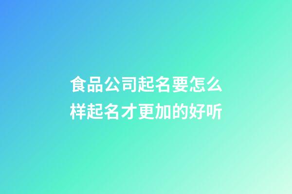 食品公司起名要怎么样起名才更加的好听