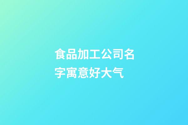 食品加工公司名字寓意好大气
