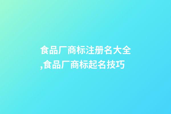 食品厂商标注册名大全,食品厂商标起名技巧-第1张-公司起名-玄机派